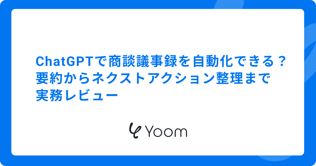 ChatGPTで商談議事録を自動化できる？要約からネクストアクション整理まで実務レビュー