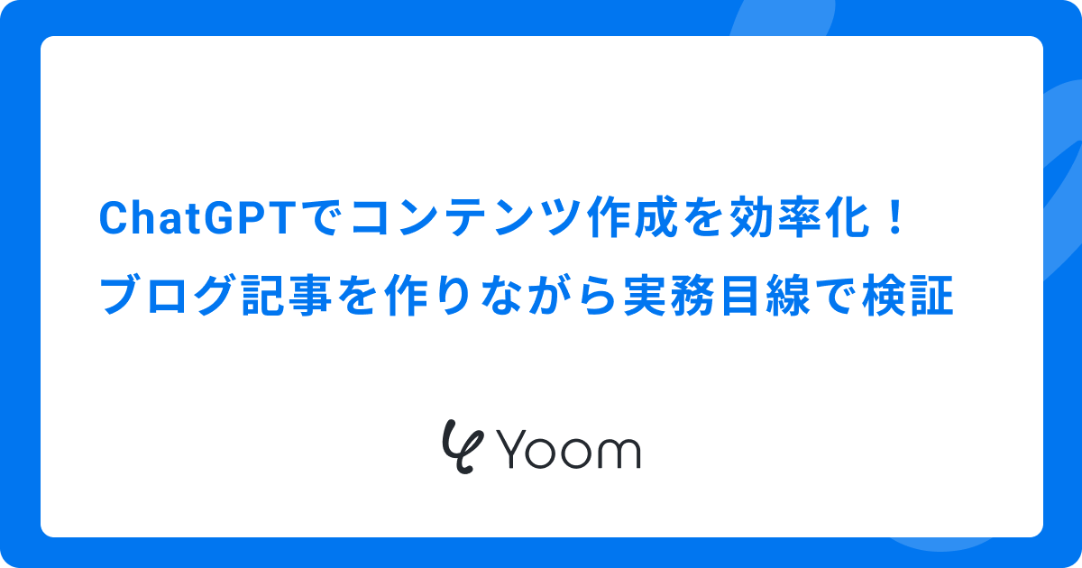 ChatGPTでコンテンツ作成を効率化！ブログ記事を作りながら実務目線で検証