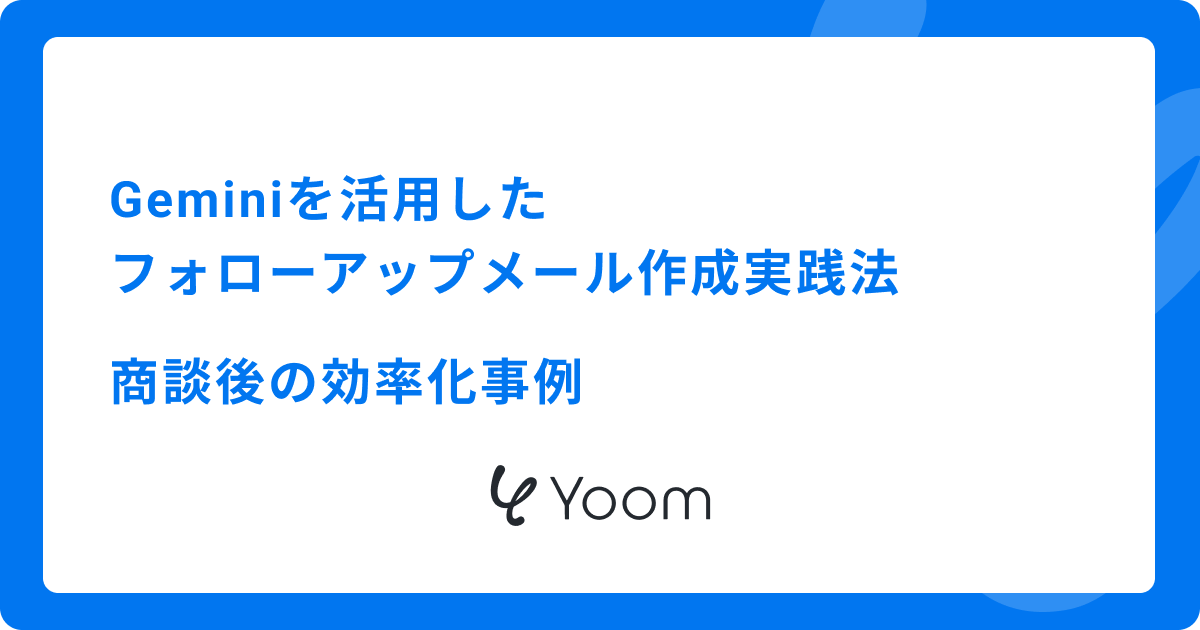 Geminiを活用したフォローアップメール作成実践法：商談後の効率化事例