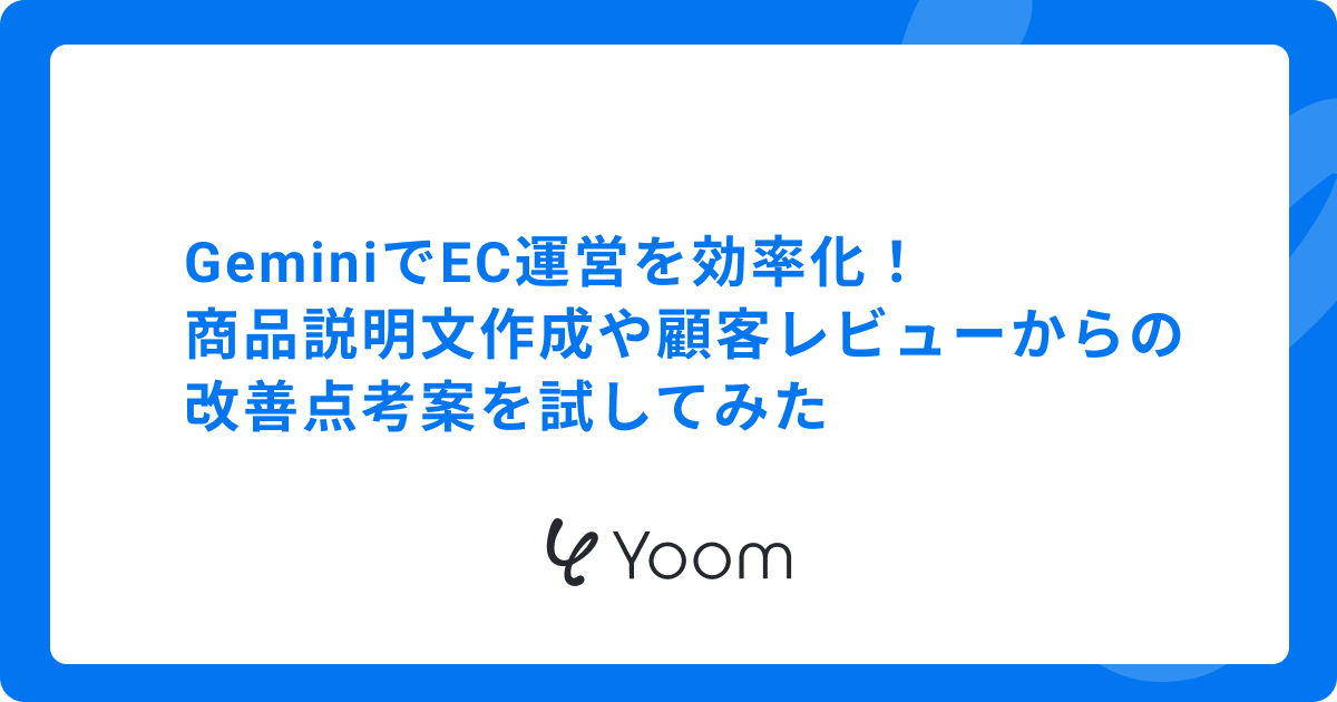 GeminiでEC運営を効率化！商品説明文作成や顧客レビューからの改善点考案を試してみた