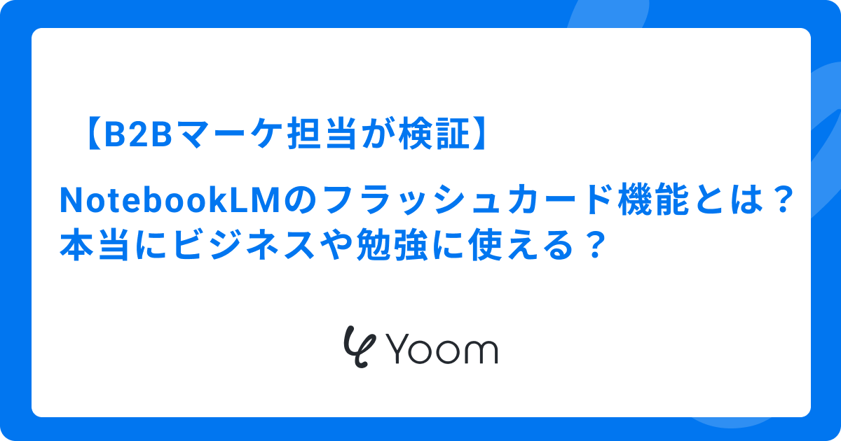 【B2Bマーケ担当が検証】NotebookLMのフラッシュカード機能とは？本当にビジネスや勉強に使える？
