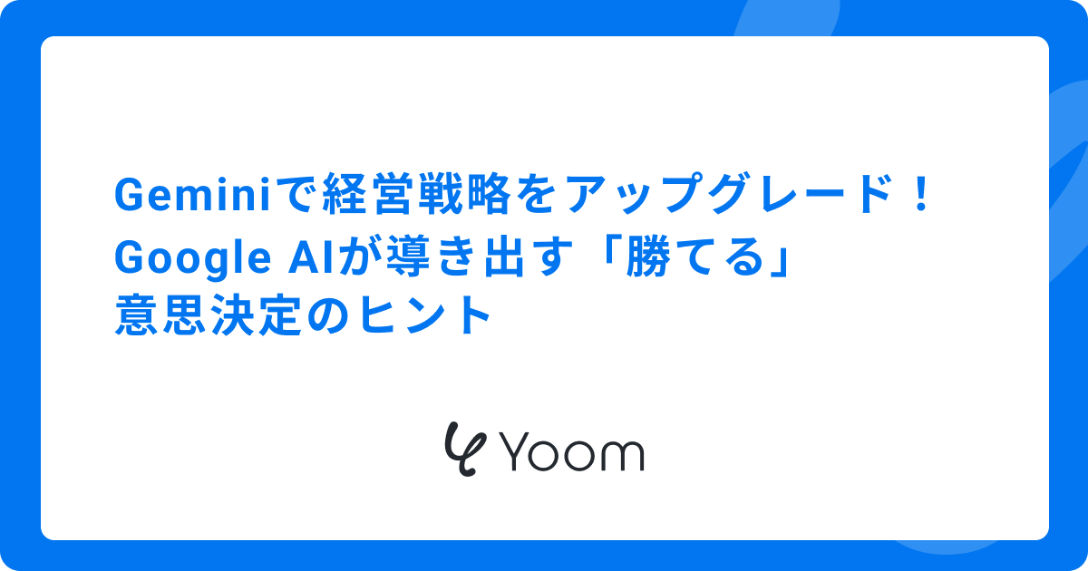 Geminiで経営戦略をアップグレード！Google AIが導き出す「勝てる」意思決定のヒント