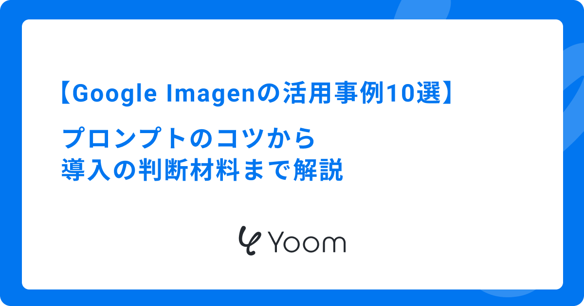Google Imagenの活用事例10選｜プロンプトのコツから導入の判断材料まで解説