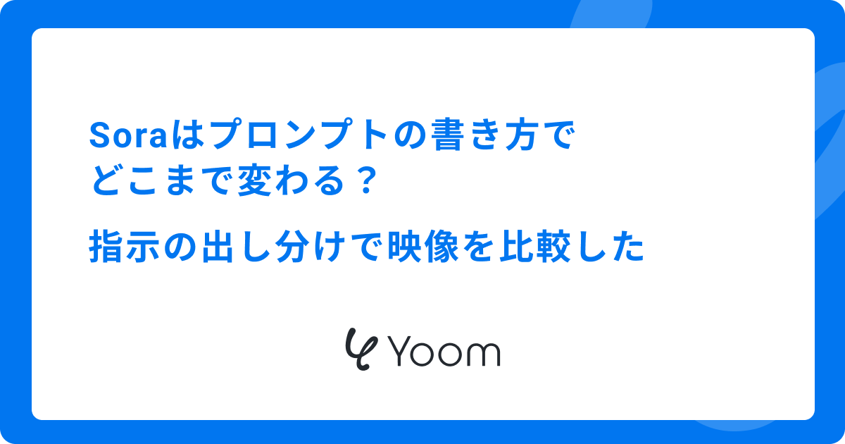 Soraはプロンプトの書き方でどこまで変わる？指示の出し分けで映像を比較した