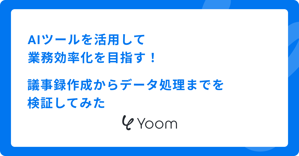 AIツールを活用して業務効率化を目指す！議事録作成からデータ処理までを検証してみた