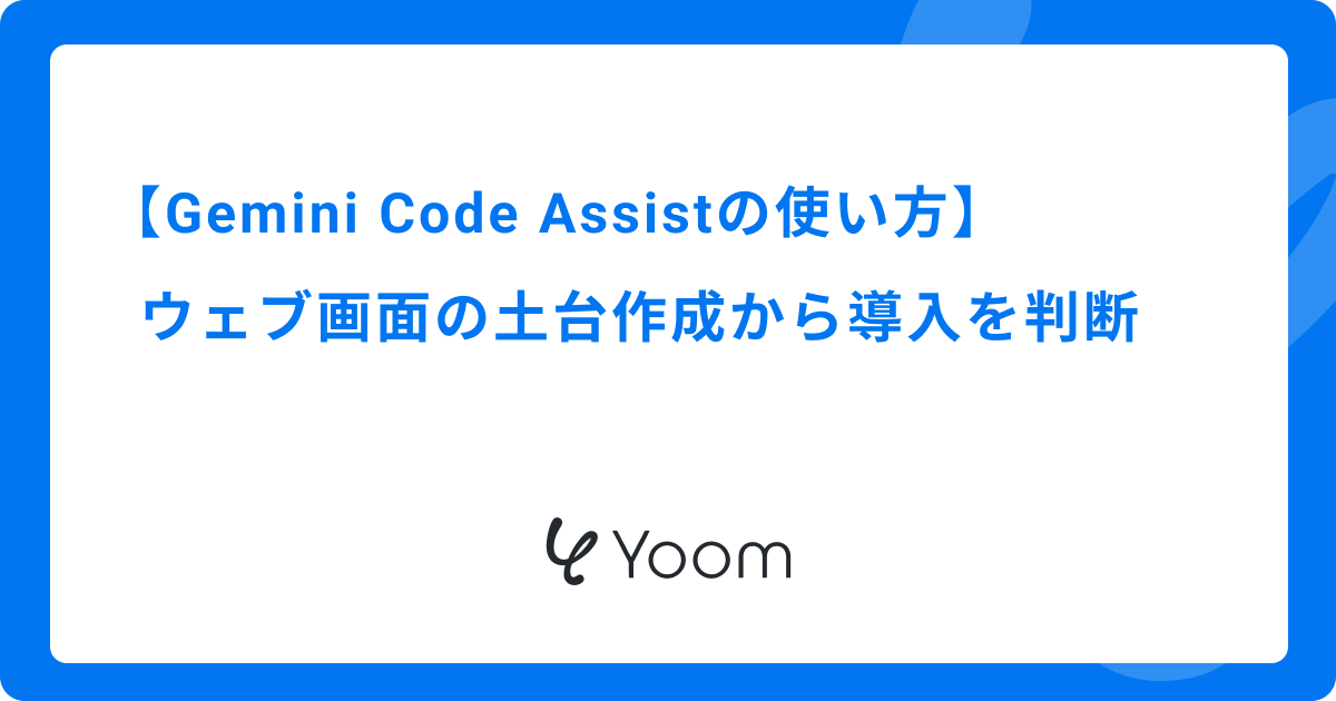 Gemini Code Assistの使い方｜ウェブ画面の土台作成から導入を判断