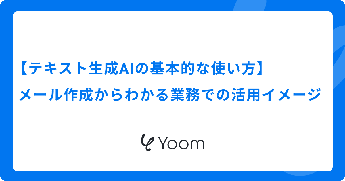 【テキスト生成AIの基本的な使い方】メール作成からわかる業務での活用イメージ
