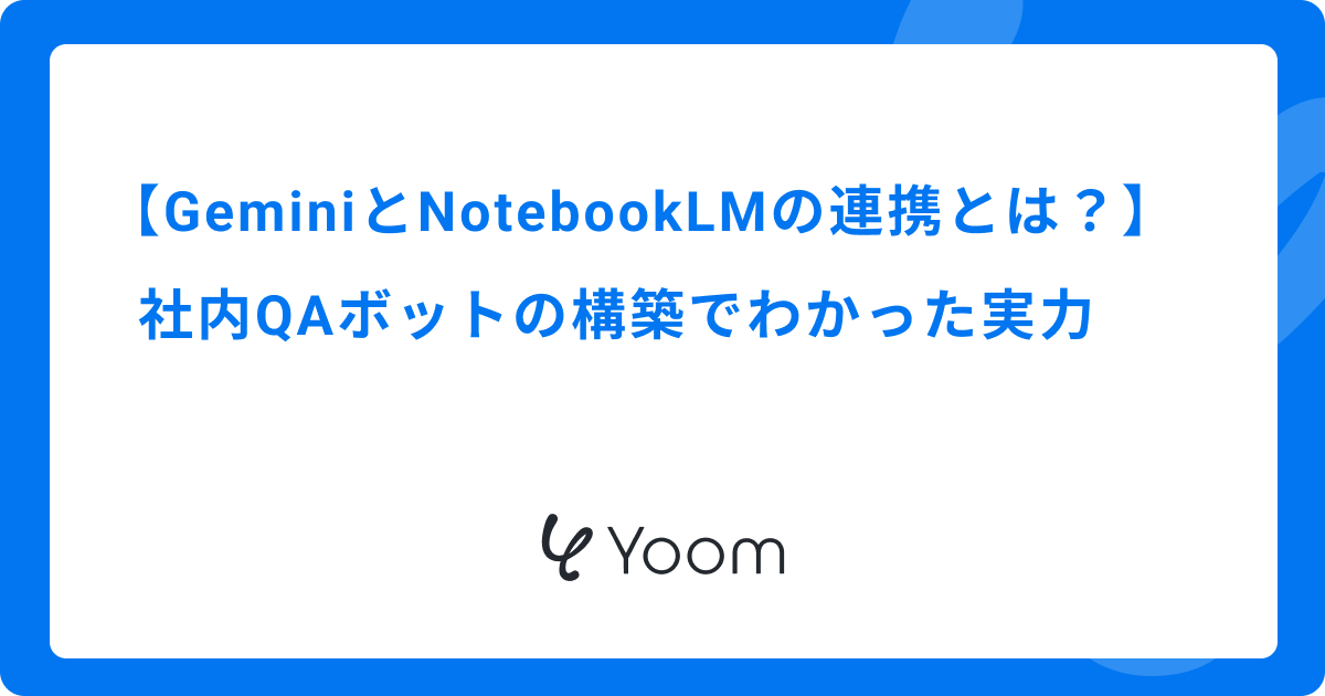 GeminiとNotebookLMの連携とは？社内QAボットの構築でわかった実力