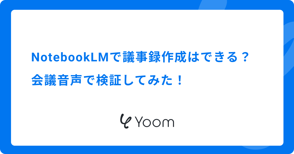 NotebookLMで議事録作成はどこまでできる？会議音声で検証した精度とタスク抽出の実力