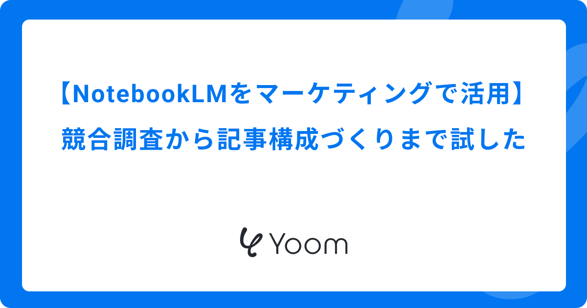 NotebookLMをマーケティングで活用｜競合調査から記事構成づくりまで試した