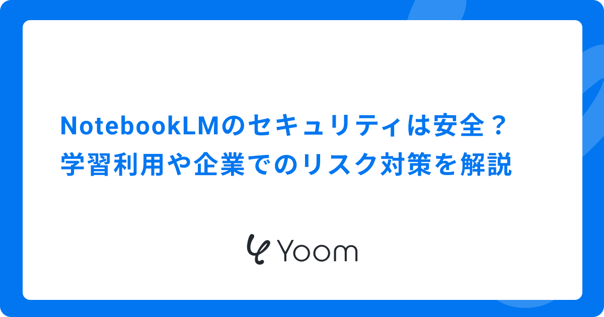 NotebookLMのセキュリティは安全？学習利用や企業でのリスク対策を解説