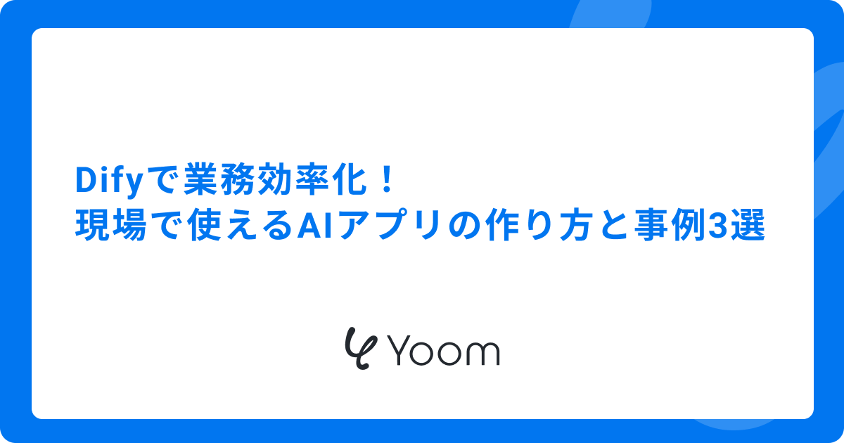 Difyで業務効率化！現場で使えるAIアプリの作り方と事例3選