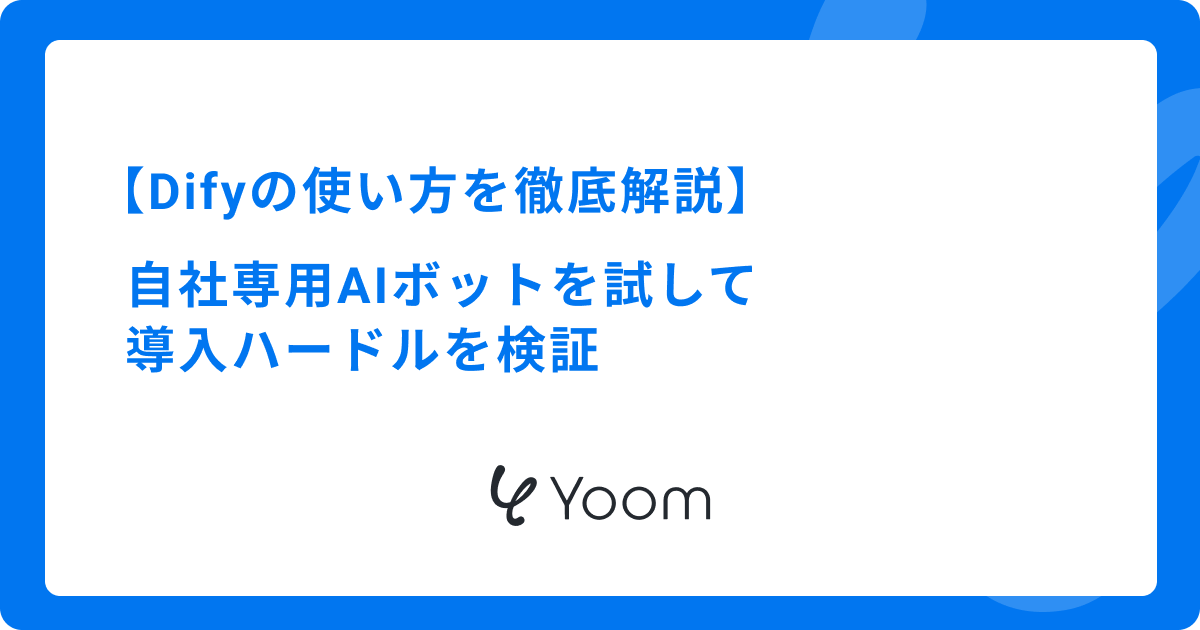 Difyの使い方を徹底解説｜自社専用AIボットを試して導入ハードルを検証