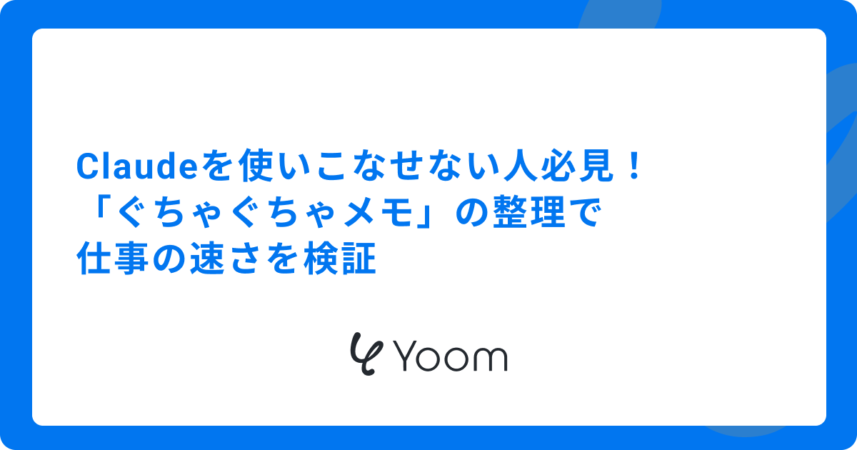 Claudeを使いこなせない人必見！「ぐちゃぐちゃメモ」の整理で仕事の速さを検証