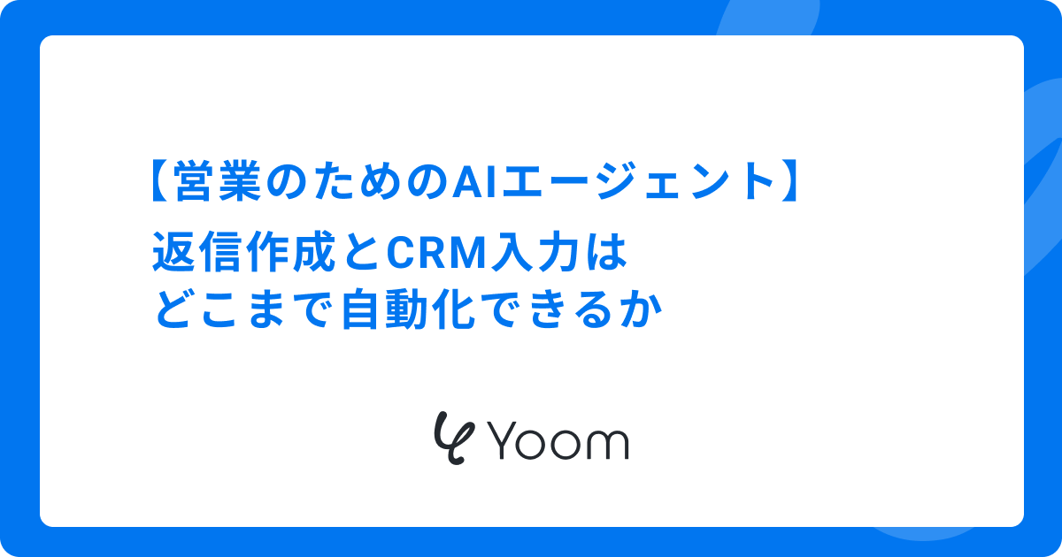 【営業のためのAIエージェント】返信作成とCRM入力はどこまで自動化できるか