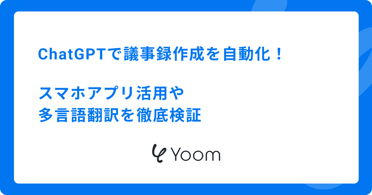 ChatGPTで議事録作成を自動化！スマホアプリ活用や多言語翻訳を徹底検証