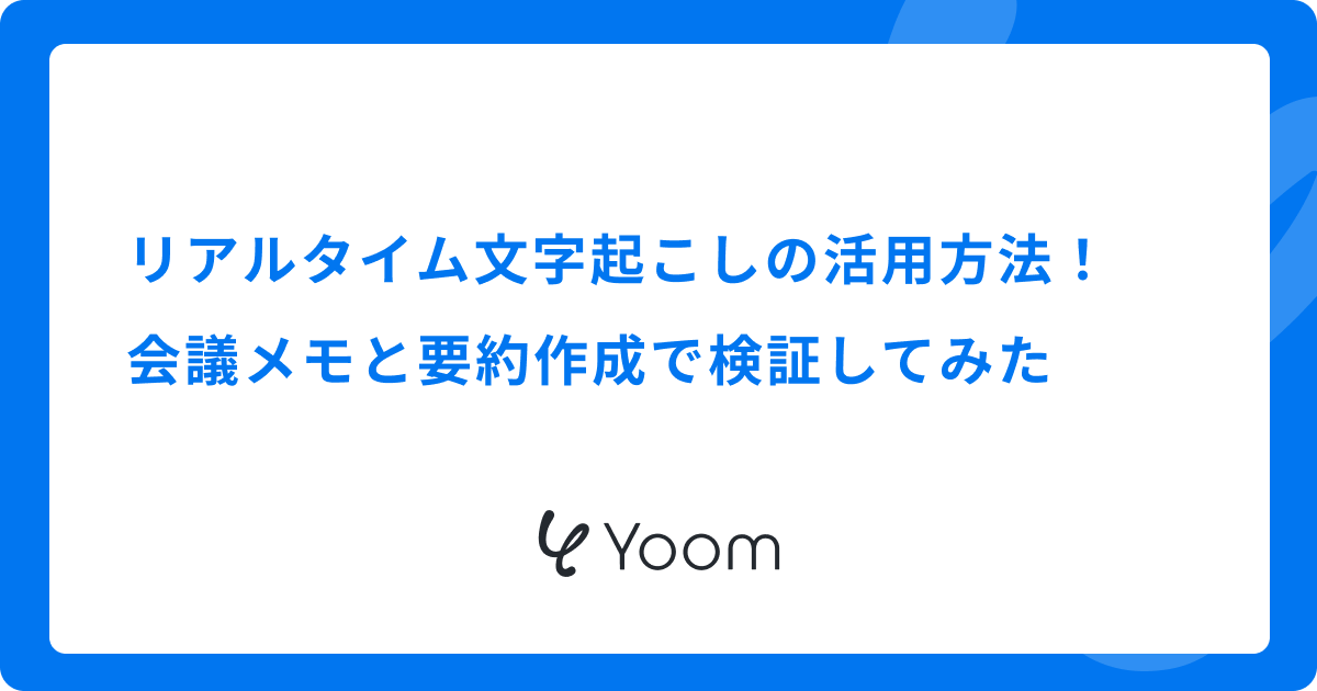リアルタイム文字起こしの活用方法！会議メモと要約作成で検証してみた