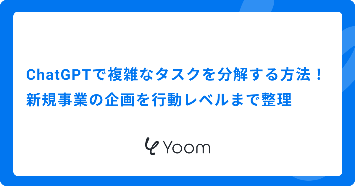 ChatGPTで複雑なタスクを分解する方法！新規事業の企画を行動レベルまで整理