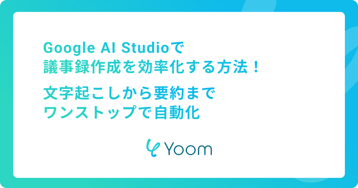 Google AI Studioで議事録作成を効率化する方法｜文字起こしから要約までワンストップで自動化