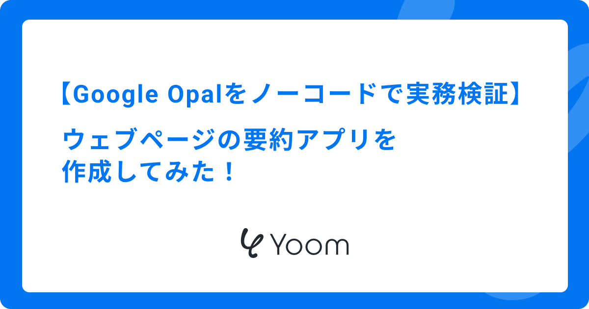 Google Opalをノーコードで実務検証｜ウェブページの要約アプリを作成してみた！