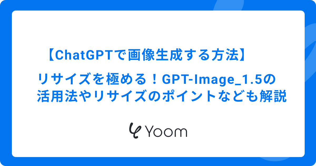 【ChatGPTで画像生成する方法】リサイズを極める！GPT- Image₋1.5の活用法やリサイズのポイントなども解説