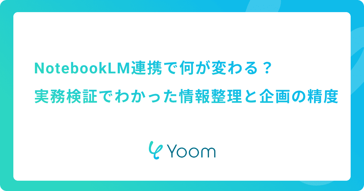 NotebookLM連携で何が変わる？実務検証でわかった情報整理と企画の精度