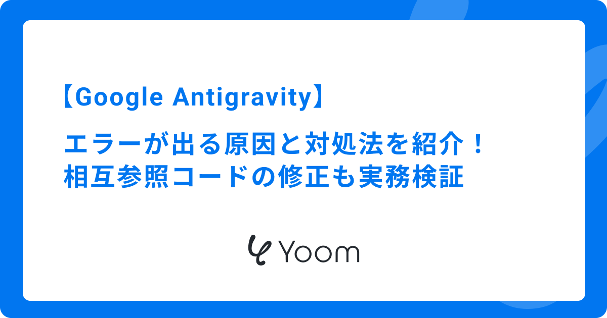 Google Antigravityでエラーが出る原因と対処法を紹介！相互参照コードの修正も実務検証