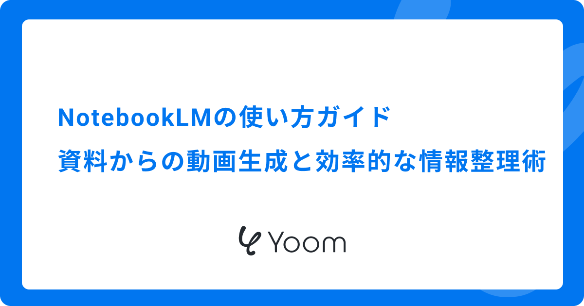 NotebookLMの使い方ガイド！資料からの動画生成と効率的な情報整理術