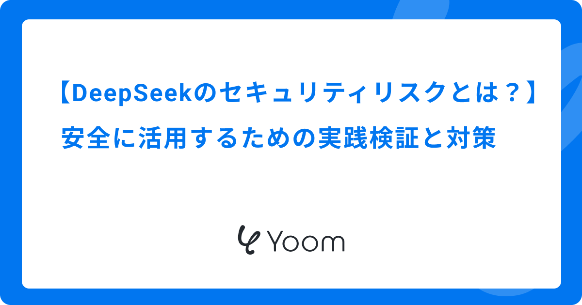 DeepSeekのセキュリティリスクとは？安全に活用するための実践検証と対策