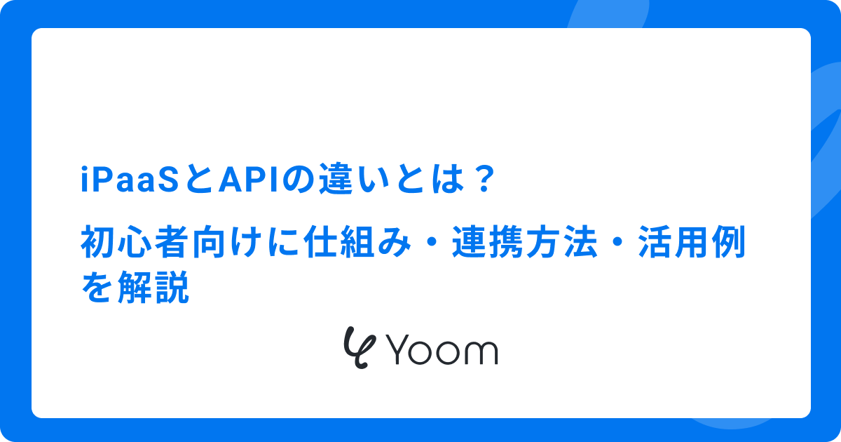 iPaaSとAPIの違いとは？初心者向けに仕組み・連携方法・活用例を解説