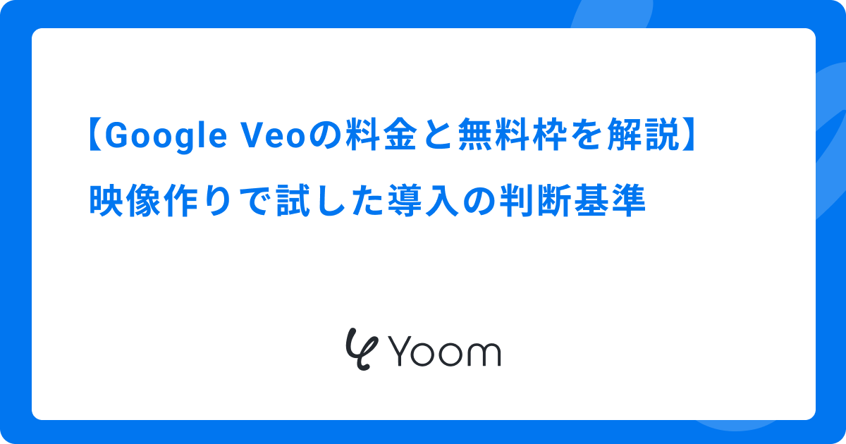 Google Veoの料金と無料枠を徹底解説｜映像作りで試した導入の判断基準