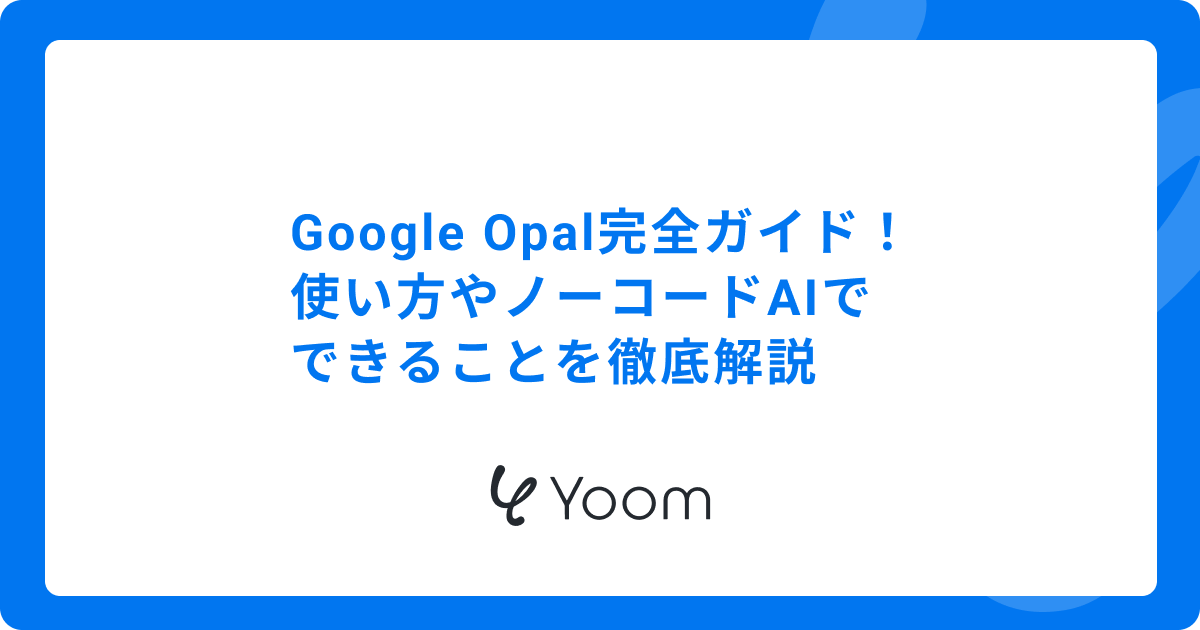 Google Opal完全ガイド！使い方やできることを徹底解説