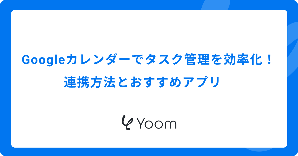 Googleカレンダーでタスク管理を効率化！連携方法とおすすめアプリ