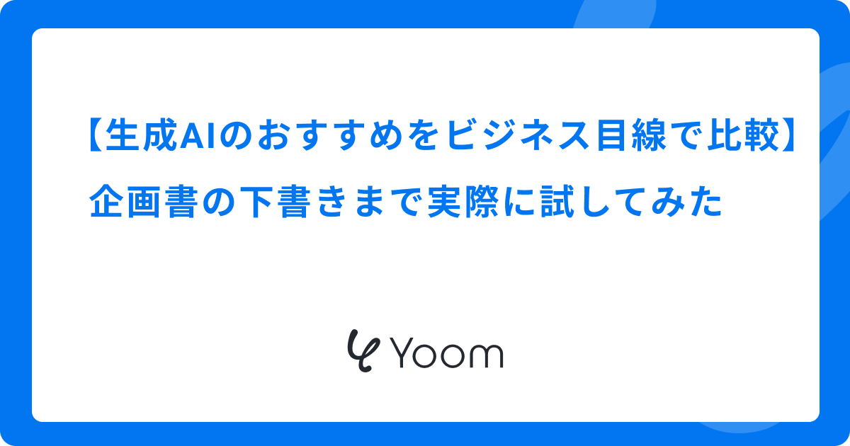 生成AIのおすすめをビジネス目線で比較｜企画書の下書きまで実際に試してみた