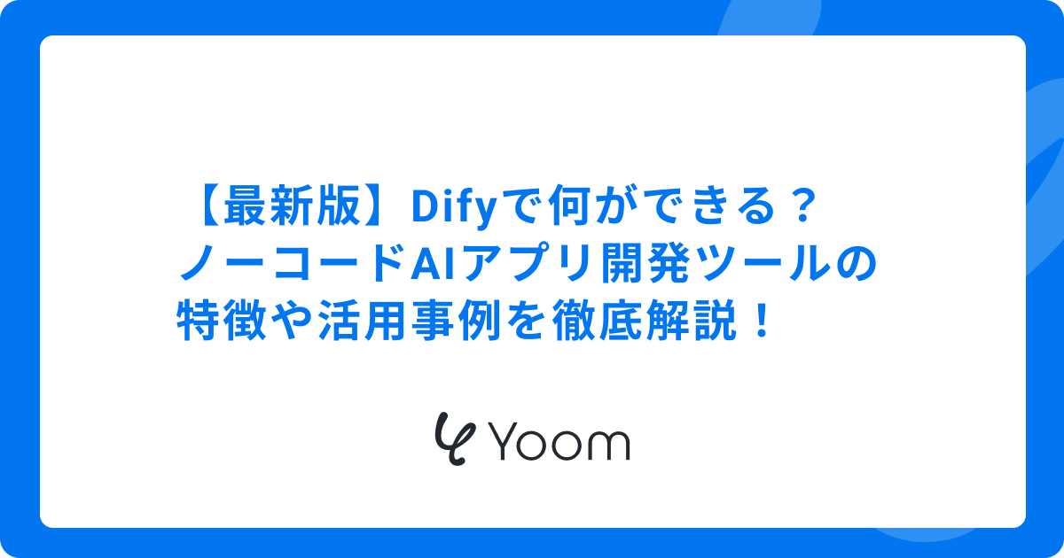 【最新版】Difyで何ができる？ノーコードAIアプリ開発ツールの特徴や活用事例を徹底解説！