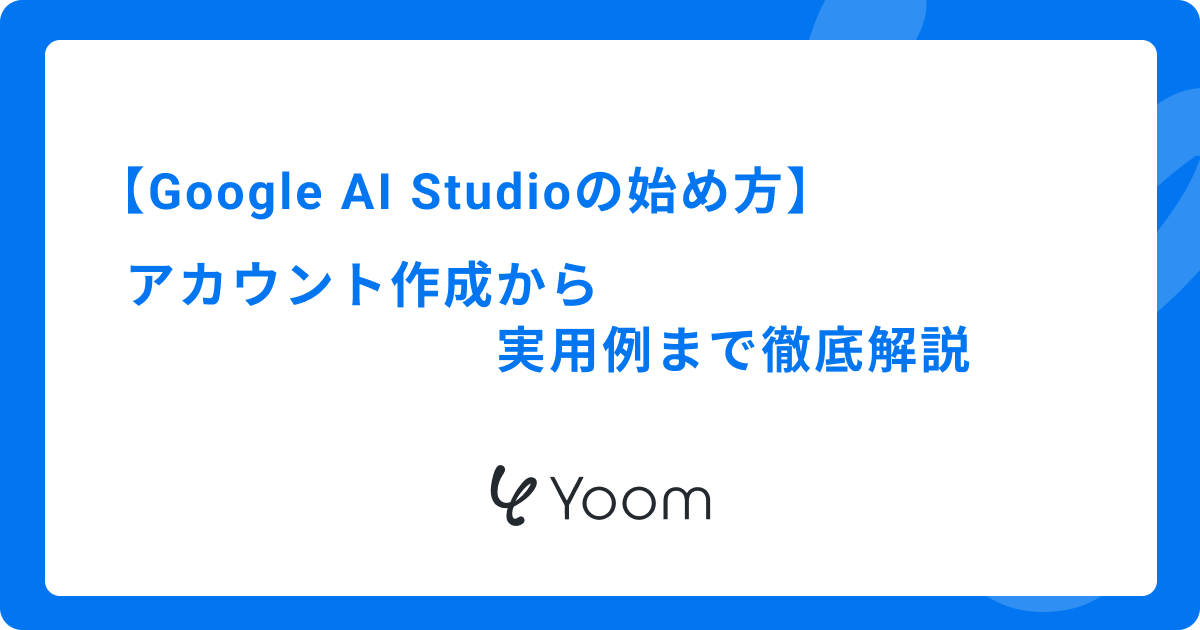 Google AI Studioの始め方 | アカウント作成から実用例まで徹底解説