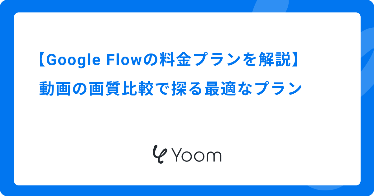 Google Flowの料金プランを解説｜動画の画質比較で探る最適なプラン