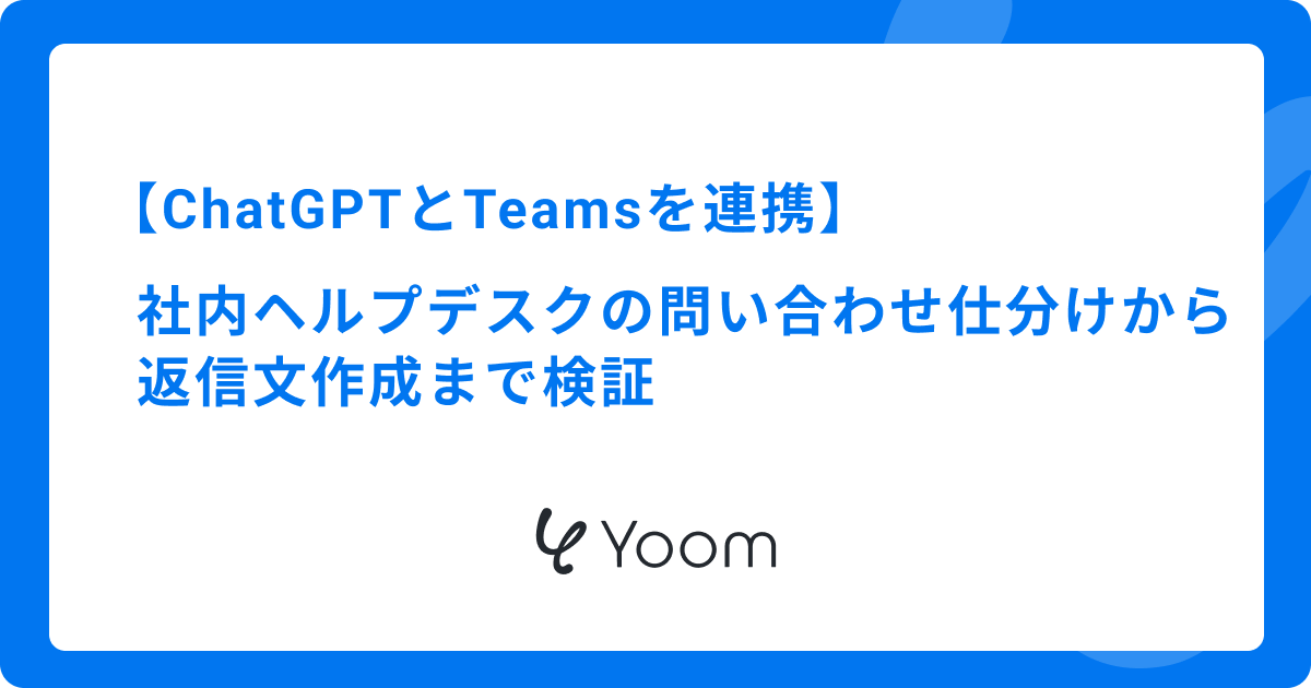 ChatGPTとTeamsを連携｜社内ヘルプデスクの問い合わせ仕分けから返信文作成まで検証