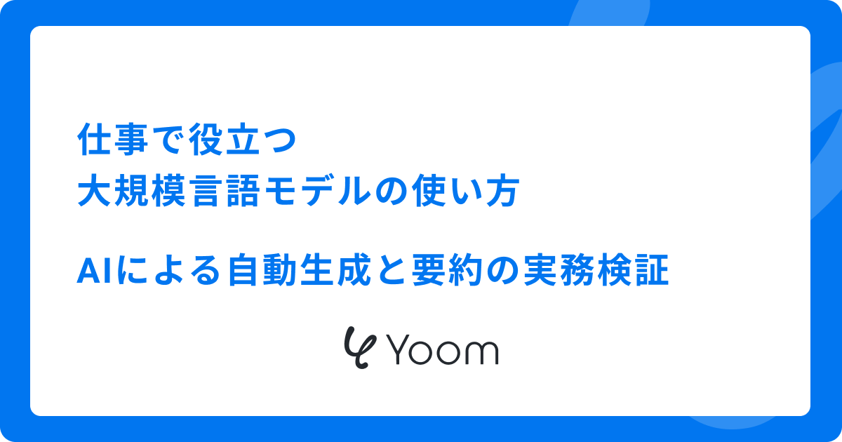 仕事で役立つ大規模言語モデルの使い方：AIによる自動生成と要約の実務検証