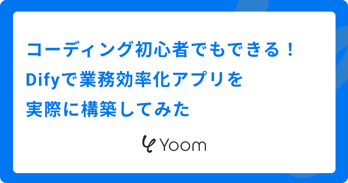 コーディング初心者でもできる！Difyで業務効率化アプリを実際に構築してみた