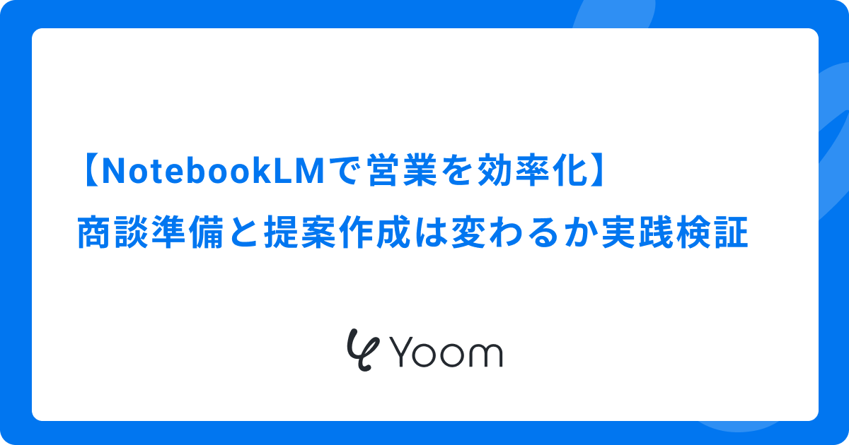 【NotebookLMで営業を効率化】商談準備と提案作成は変わるか実践検証