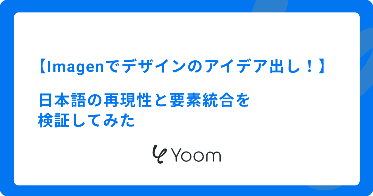 Google Imagenでデザインのアイデア出し！日本語の再現性と要素統合を検証してみた