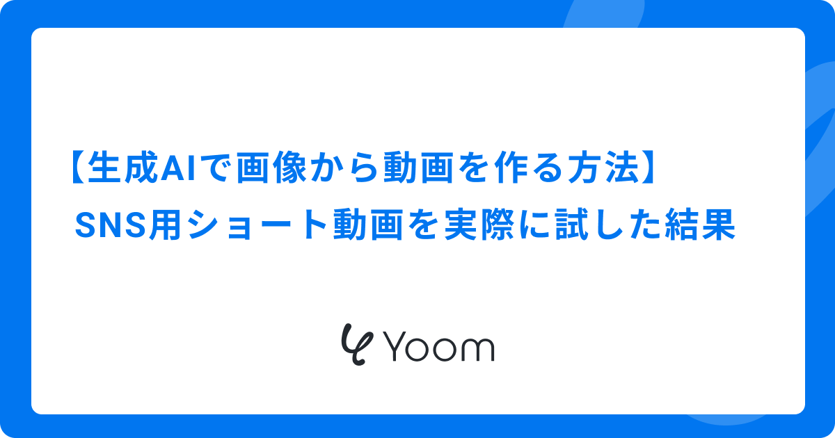 【生成AIで画像から動画を作る方法】SNS用ショート動画を実際に試した結果