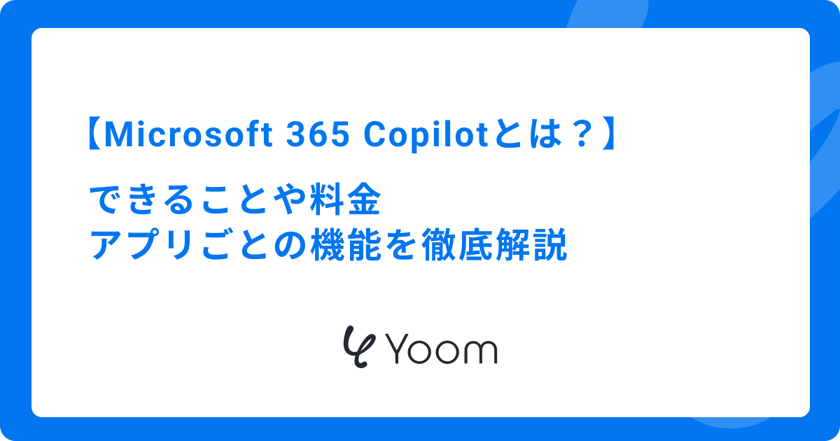 Microsoft 365 Copilotとは？できることや料金、アプリごとの機能を徹底解説