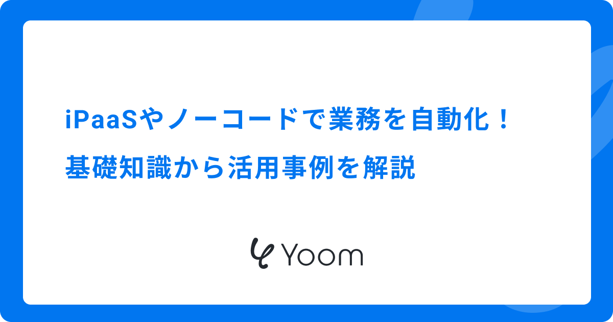 iPaaSやノーコードで業務を自動化！基礎知識から活用事例を解説