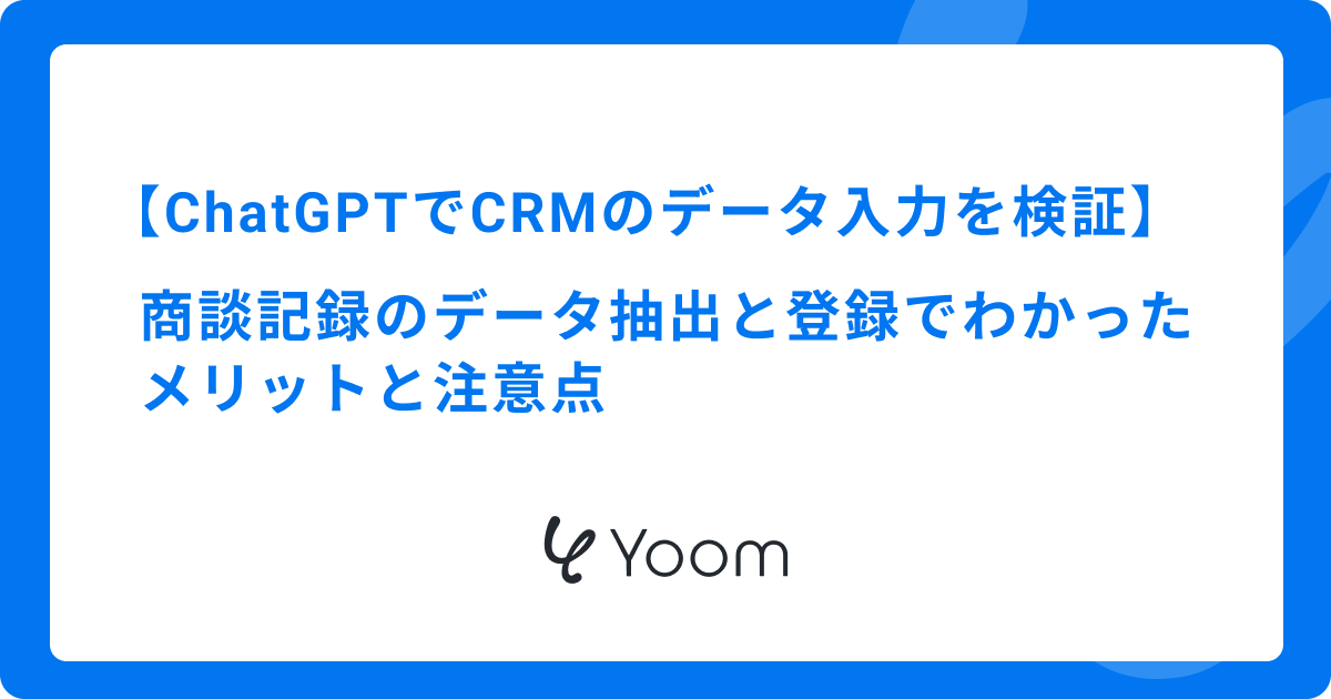 ChatGPTでCRMのデータ入力を検証｜商談記録のデータ抽出と登録でわかったメリットと注意点