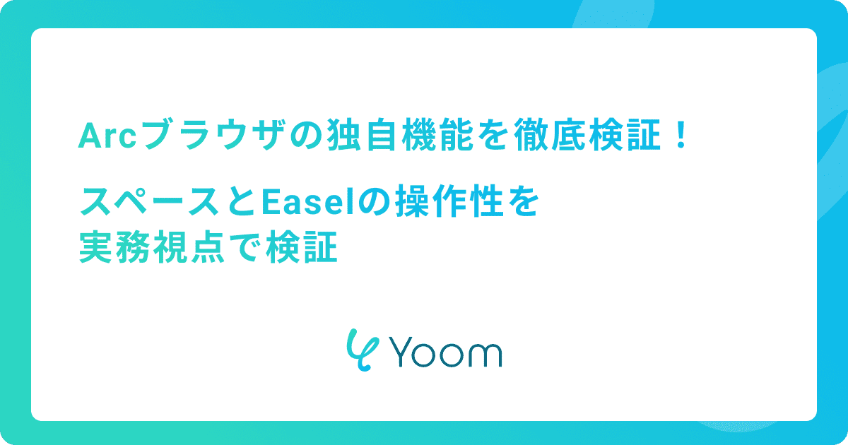 Arcブラウザの独自機能を徹底検証！スペースとEaselの操作性を実務視点で検証