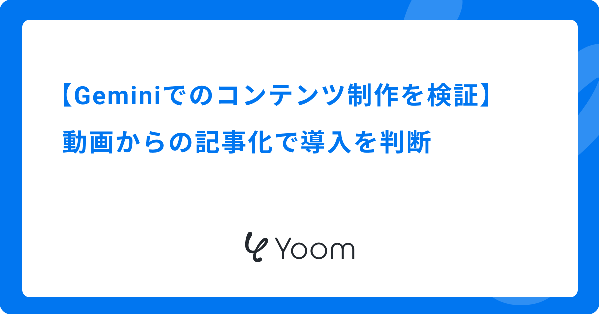 Geminiでのコンテンツ制作を検証｜動画からの記事化で導入を判断