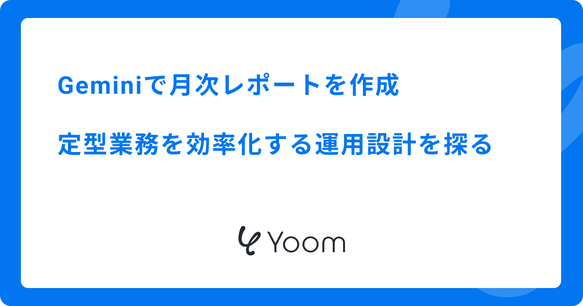 Geminiで月次レポートを作成｜定型業務を効率化する運用設計を探る