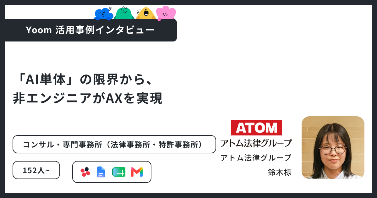「AI単体」の限界から、非エンジニアがAXを実現｜アトム法律グループがYoomを導入